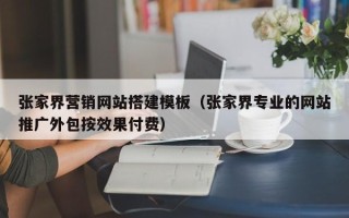 桐城张家界营销网站搭建模板（张家界专业的网站推广外包按效果付费）