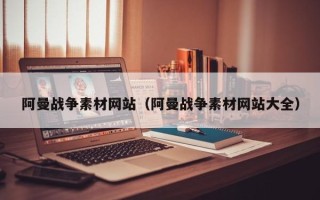 桐城阿曼战争素材网站（阿曼战争素材网站大全）