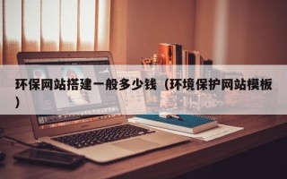桐城环保网站搭建一般多少钱（环境保护网站模板）