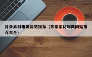 桐城背景素材唯美网站推荐（背景素材唯美网站推荐大全）