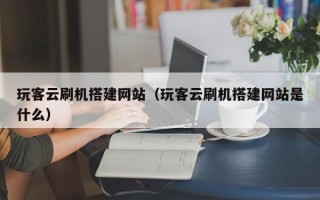 桐城玩客云刷机搭建网站（玩客云刷机搭建网站是什么）