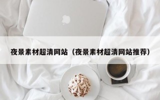 桐城夜景素材超清网站（夜景素材超清网站推荐）