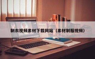 桐城制衣视频素材下载网站（素材制服视频）