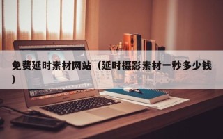 桐城免费延时素材网站（延时摄影素材一秒多少钱）