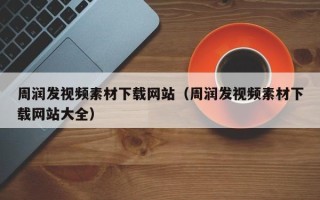 桐城周润发视频素材下载网站（周润发视频素材下载网站大全）