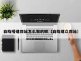 桐城自助搭建网站怎么做的呢（自助建立网站）