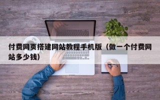 桐城付费网页搭建网站教程手机版（做一个付费网站多少钱）