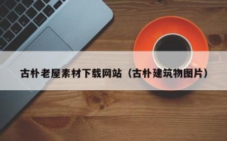 桐城古朴老屋素材下载网站（古朴建筑物图片）
