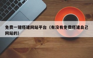 桐城免费一键搭建网站平台（有没有免费搭建自己网站的）