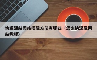 桐城快速建站网站搭建方法有哪些（怎么快速建网站教程）