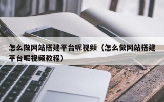 桐城怎么做网站搭建平台呢视频（怎么做网站搭建平台呢视频教程）